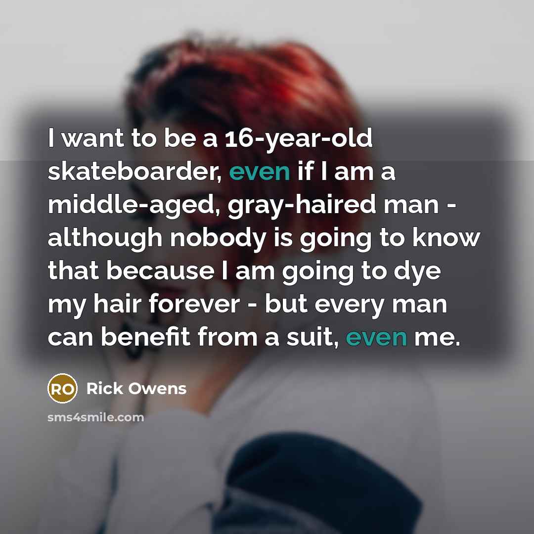 “I want to be a 16-year-old skateboarder, even if I…” quote by Rick Owens