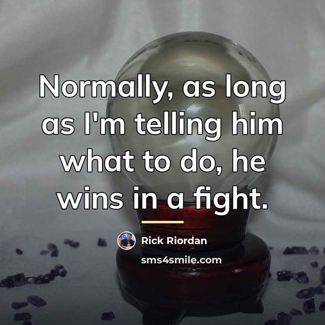 “Normally, as long as I'm telling him what to do,…” quote by Rick Riordan