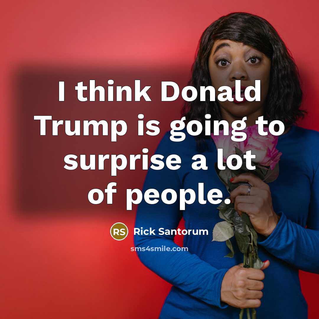 “I think Donald Trump is going to surprise a lot…” quote by Rick Santorum