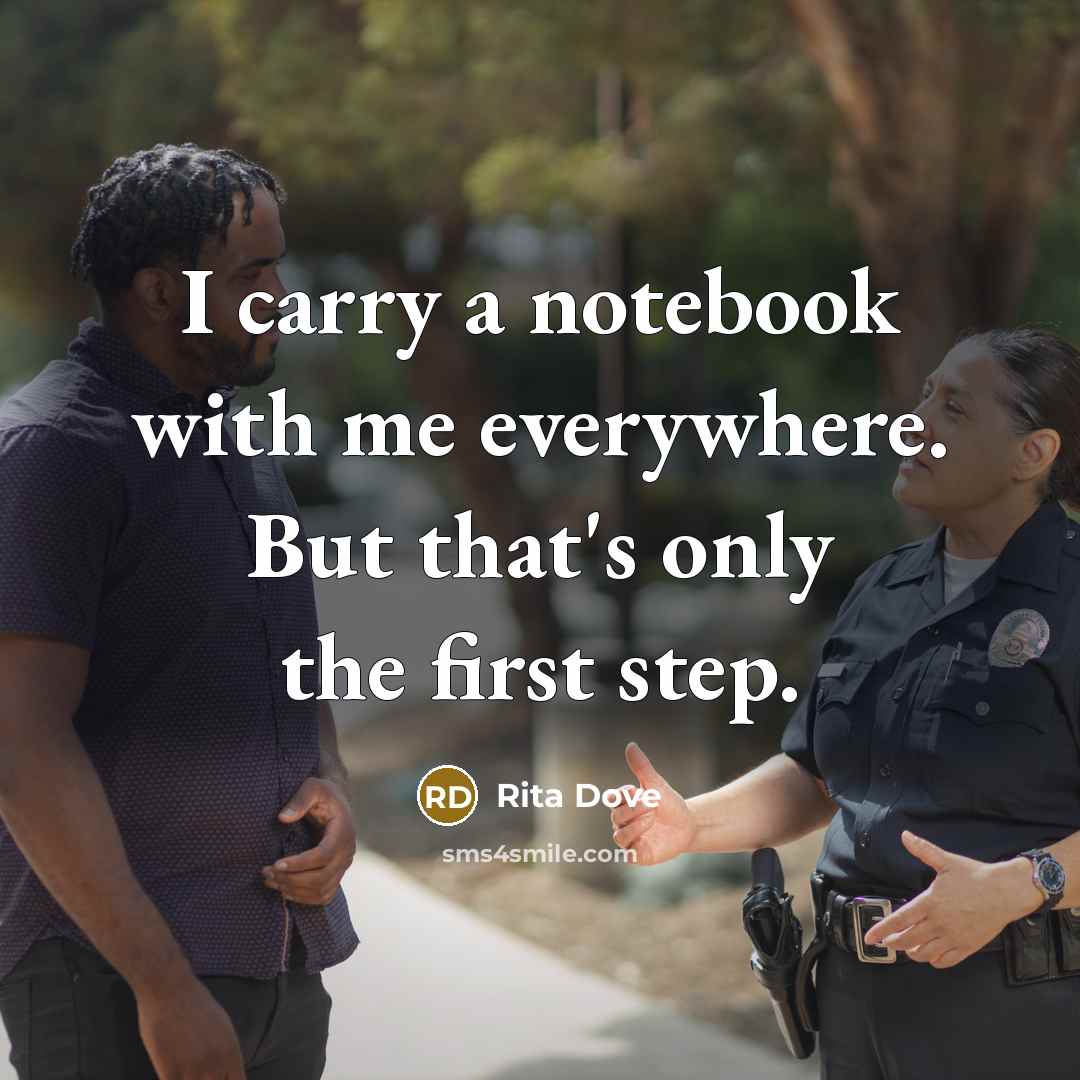 “I carry a notebook with me everywhere. But that's only the first step.” quote by Rita Dove