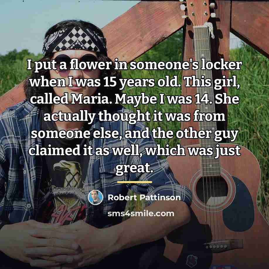 “I put a flower in someone's locker when I was…” quote by Robert Pattinson