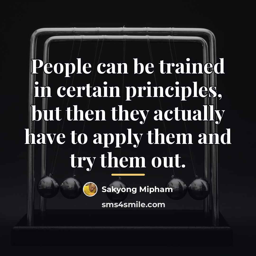“People can be trained in certain principles, but then they…” quote by Sakyong Mipham