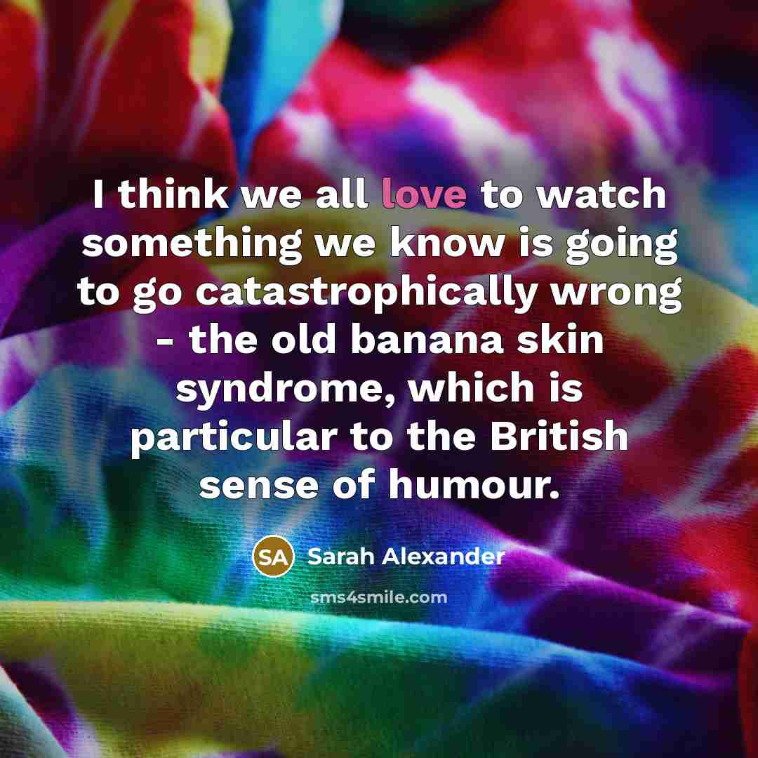“I think we all love to watch something we know…” quote by Sarah Alexander
