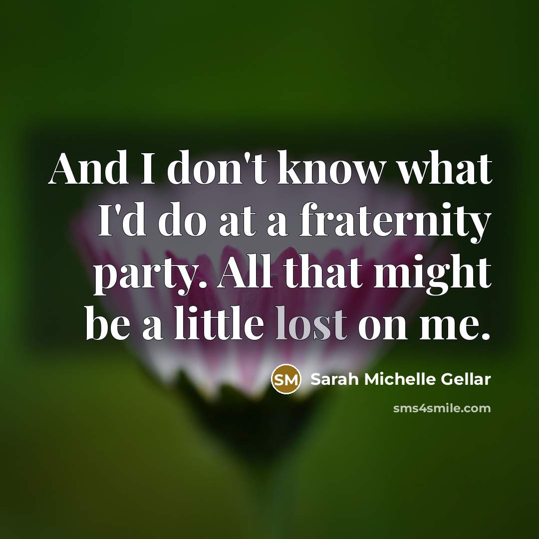 “And I don't know what I'd do at a fraternity…” quote by Sarah Michelle Gellar
