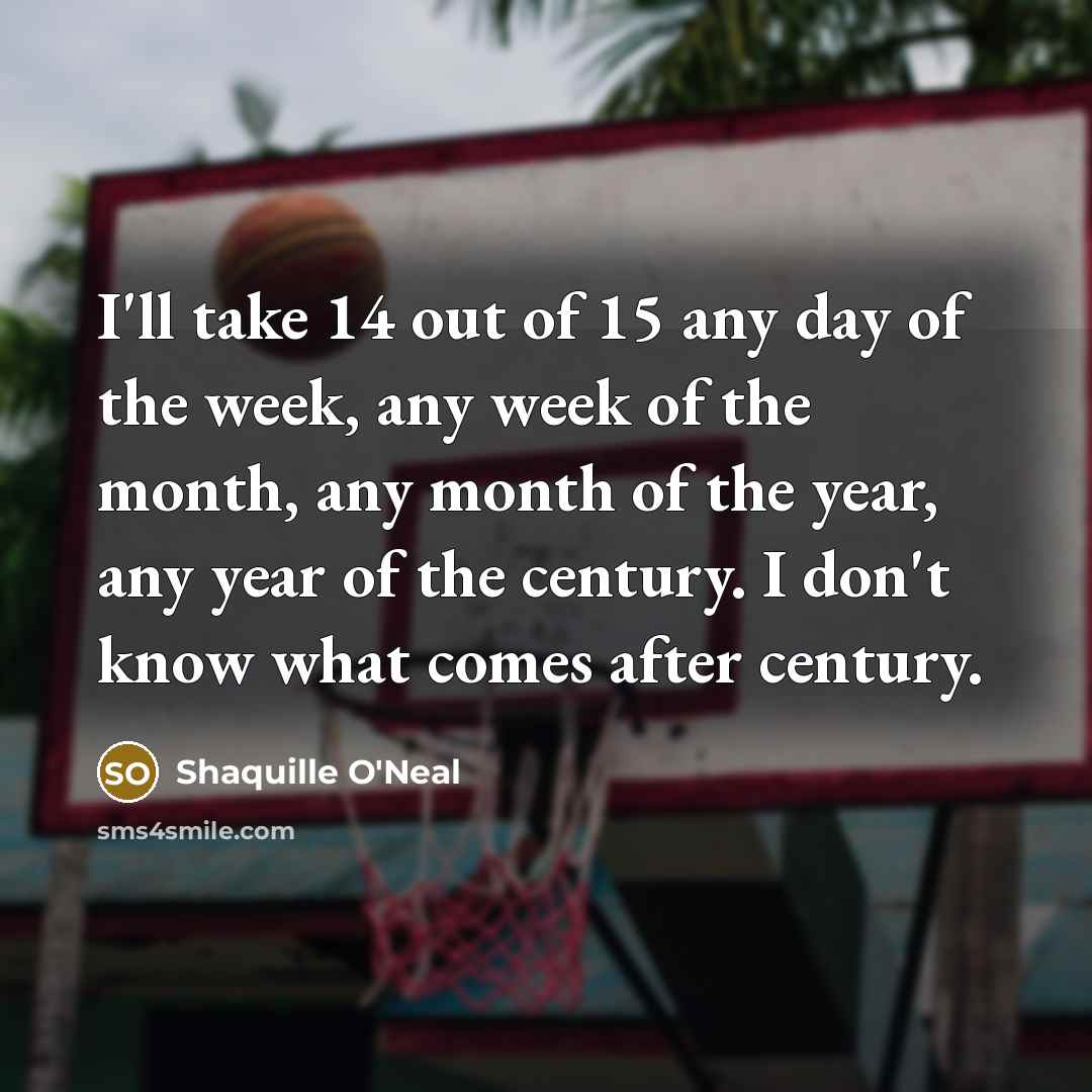 “I'll take 14 out of 15 any day of the…” quote by Shaquille O'Neal