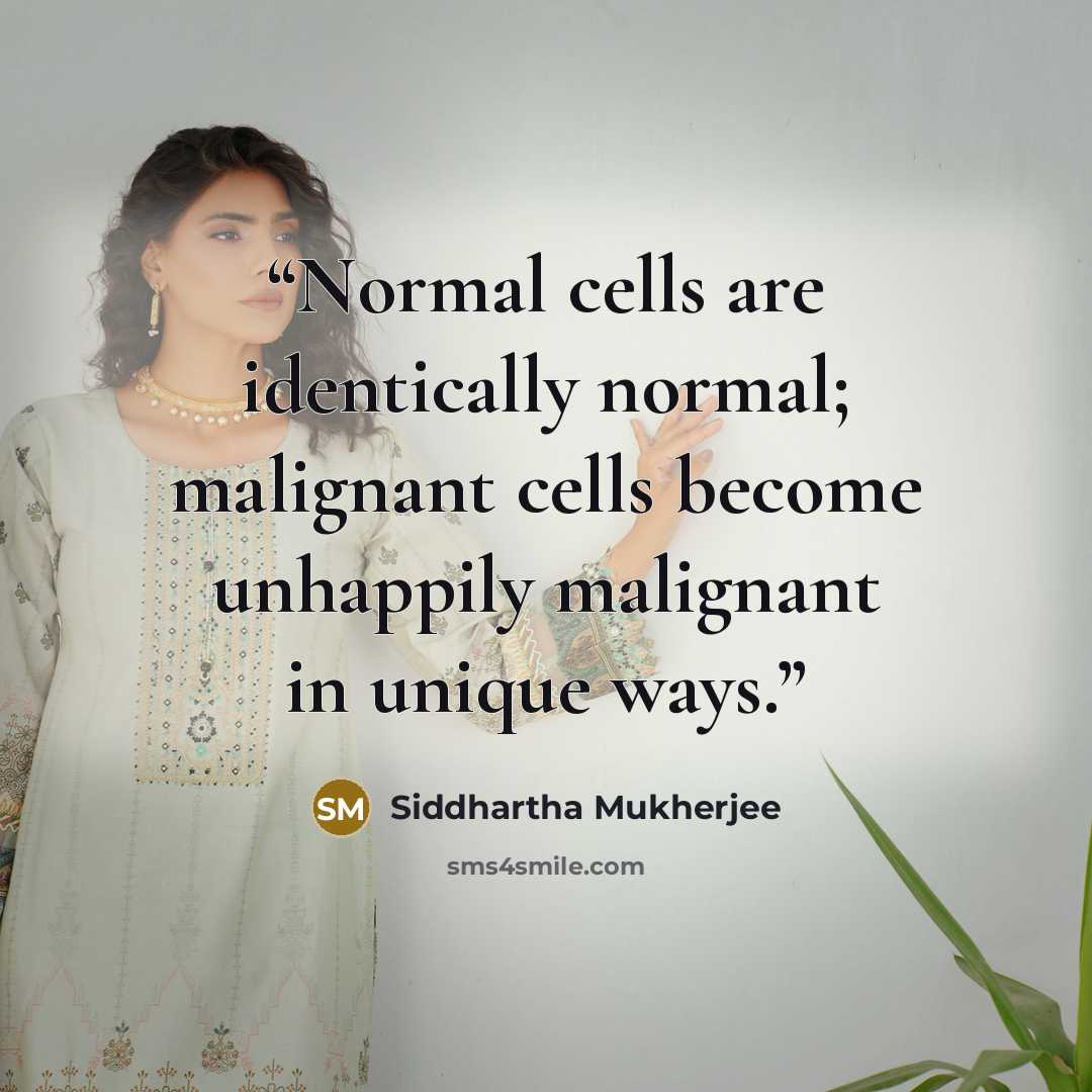 “Normal cells are identically normal; malignant cells become unhappily malignant in unique ways.” quote by Siddhartha Mukherjee