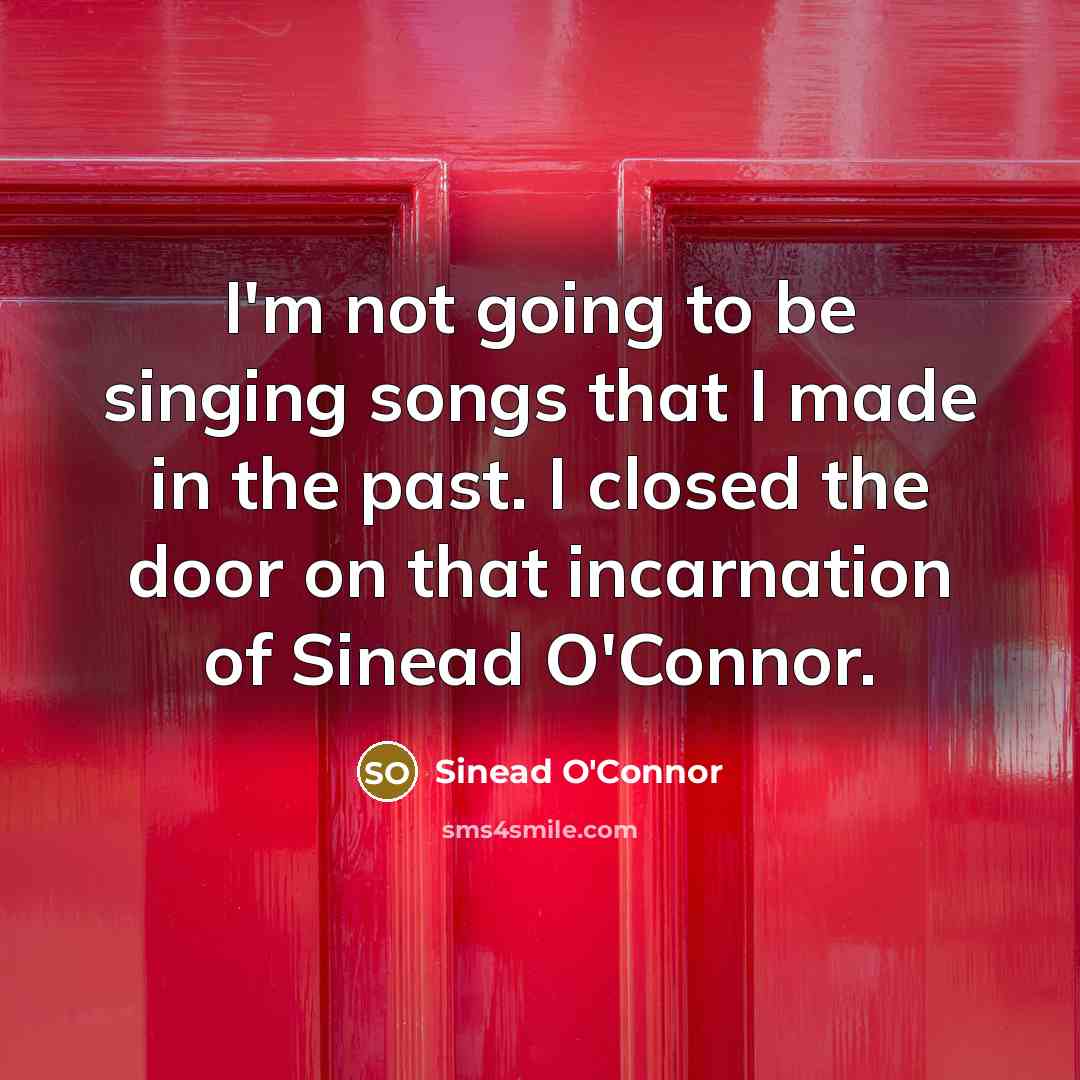 “I'm not going to be singing songs that I made…” quote by Sinead O'Connor
