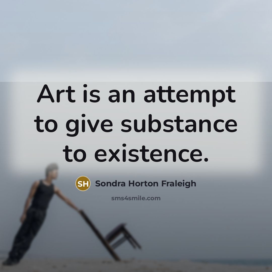 “Art is an attempt to give substance to existence.…” quote by Sondra Horton Fraleigh