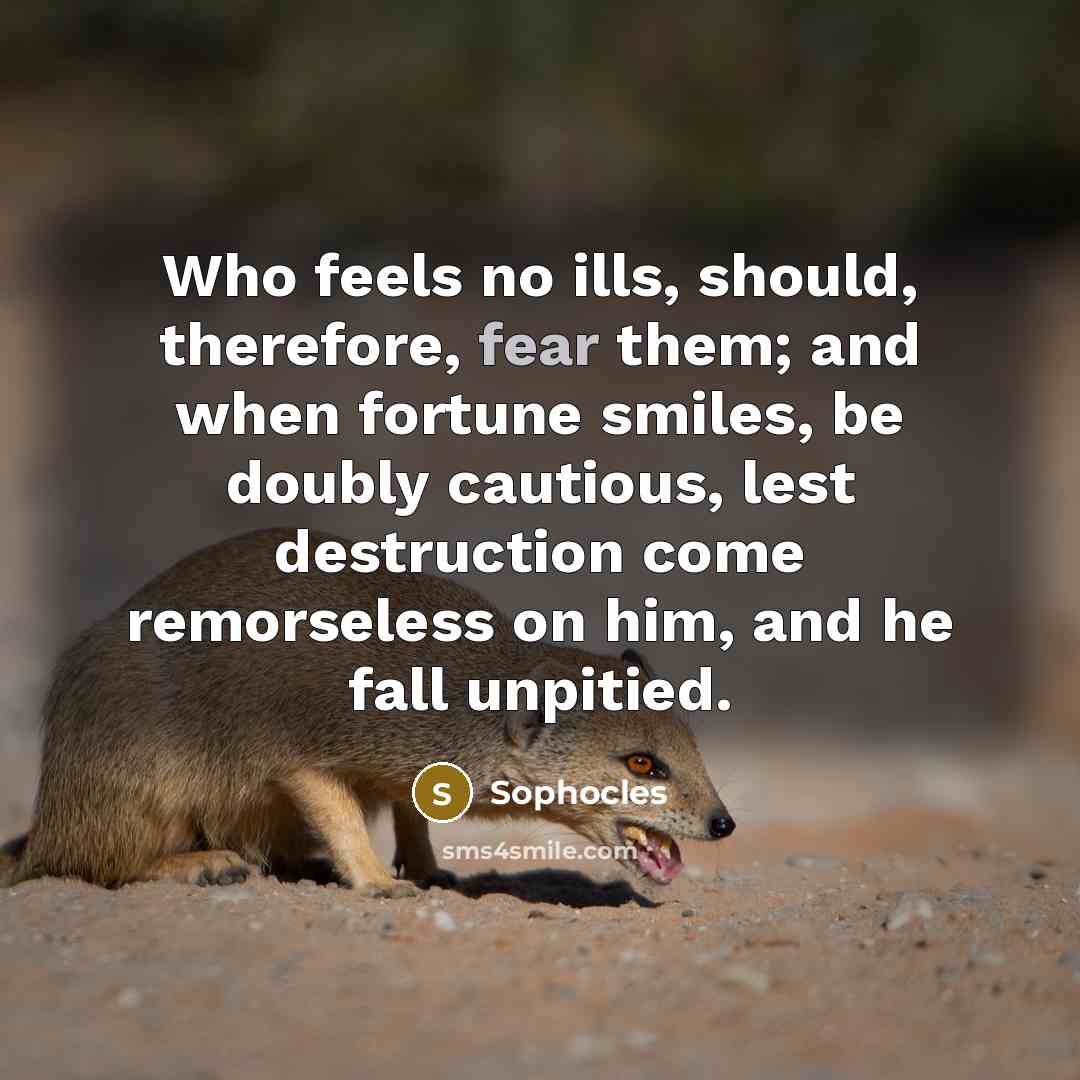 “Who feels no ills, should, therefore, fear them; and when…” quote by Sophocles