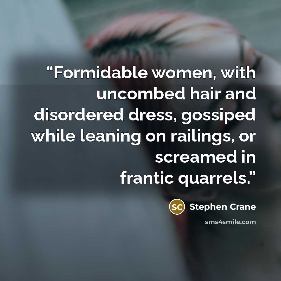 “Formidable women, with uncombed hair and disordered dress, gossiped while leaning on railings, or screamed in frantic quarrels.” quote by Stephen Crane