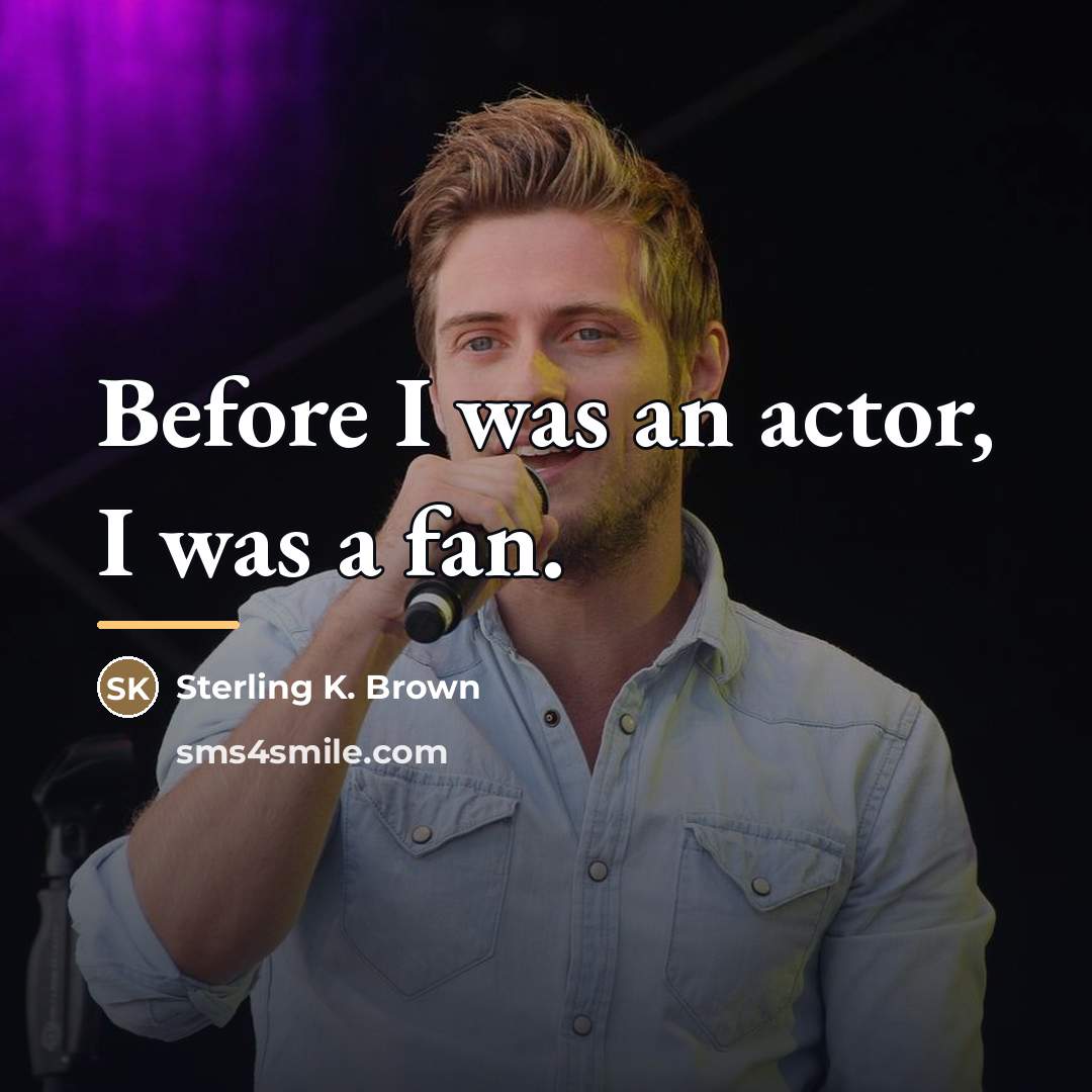 “Before I was an actor, I was a fan.…” quote by Sterling K. Brown