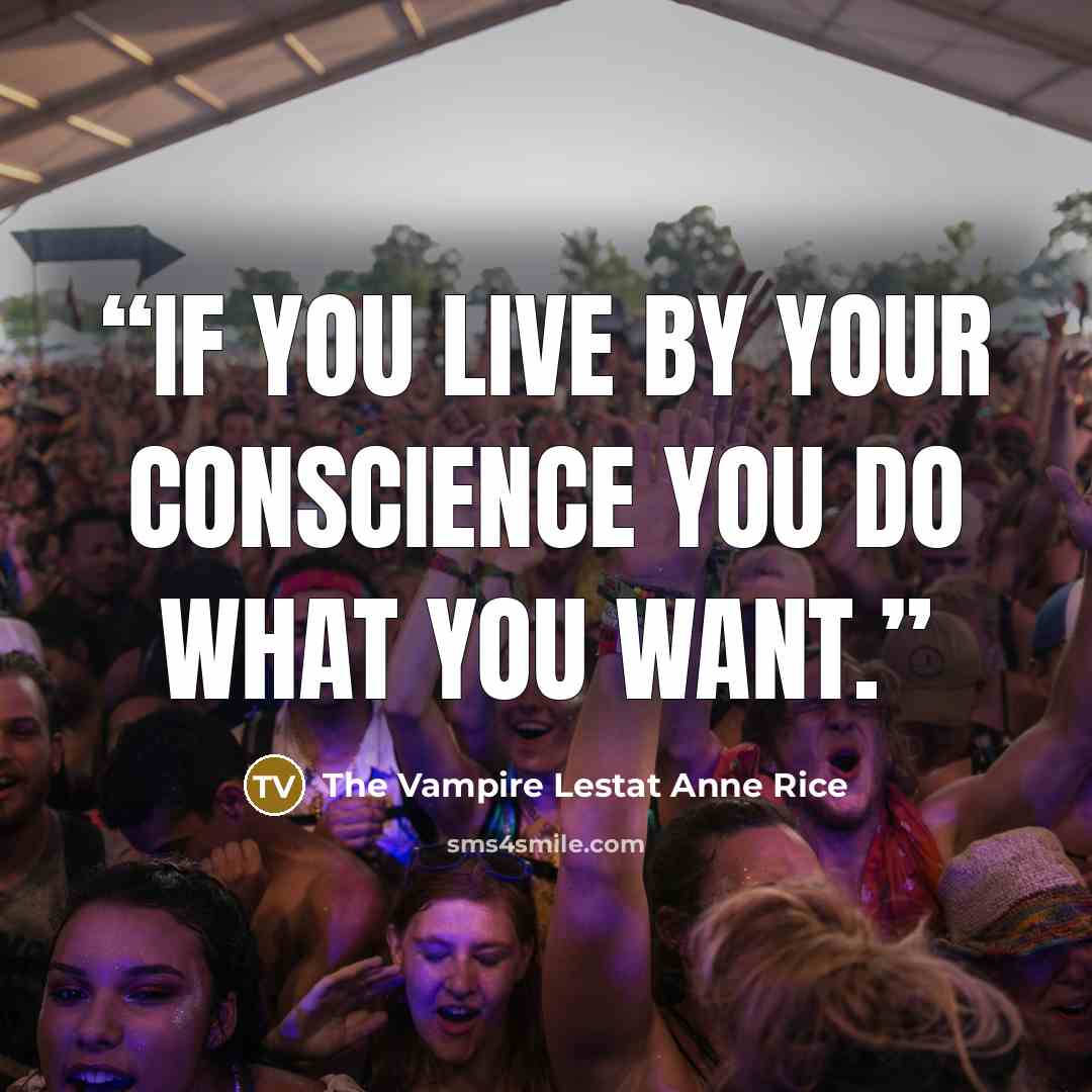 “If you live by your conscience you do what you want.” quote by The Vampire Lestat Anne Rice