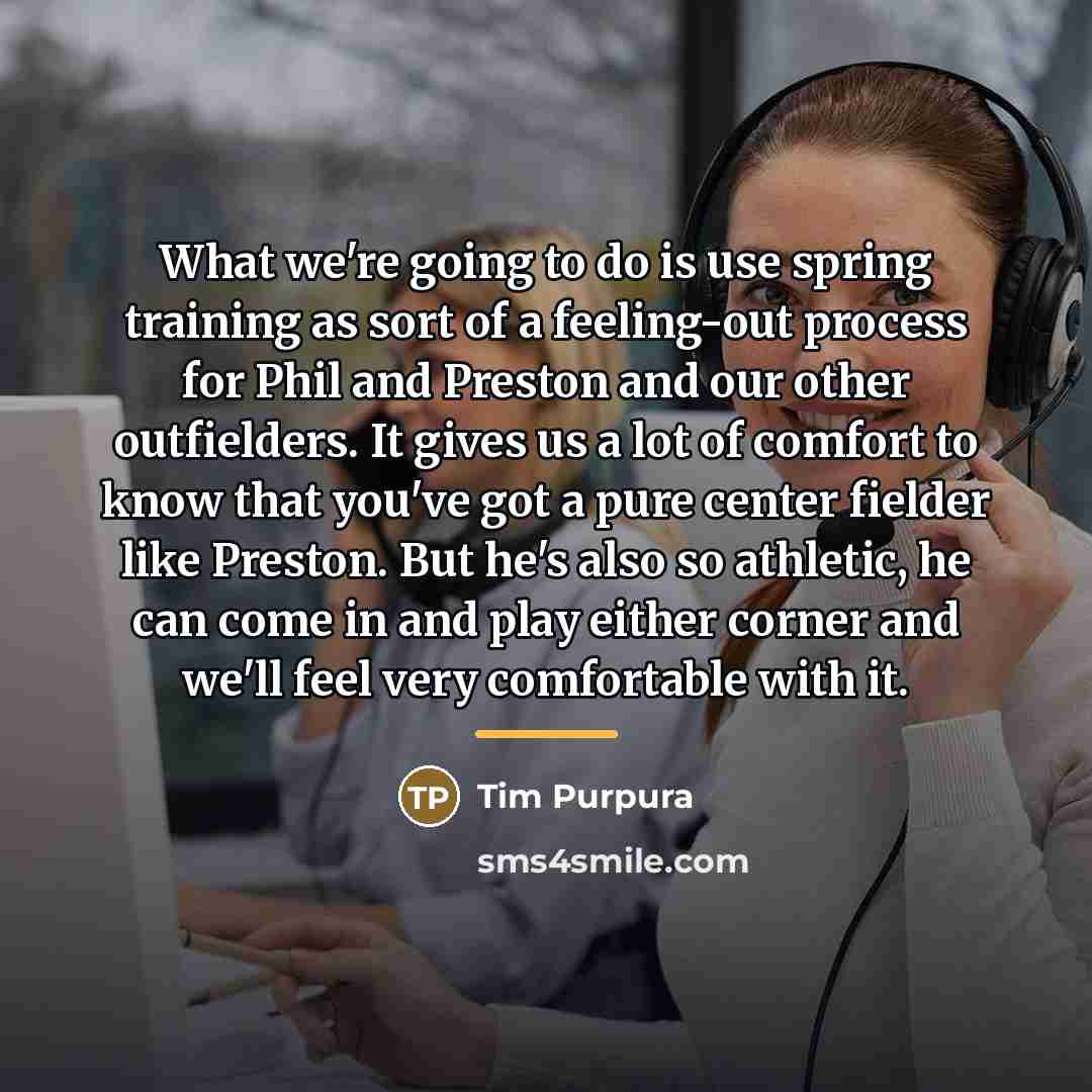 “What we're going to do is use spring training as…” quote by Tim Purpura