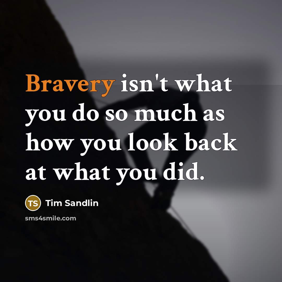 “Bravery isn't what you do so much as how you…” quote by Tim Sandlin