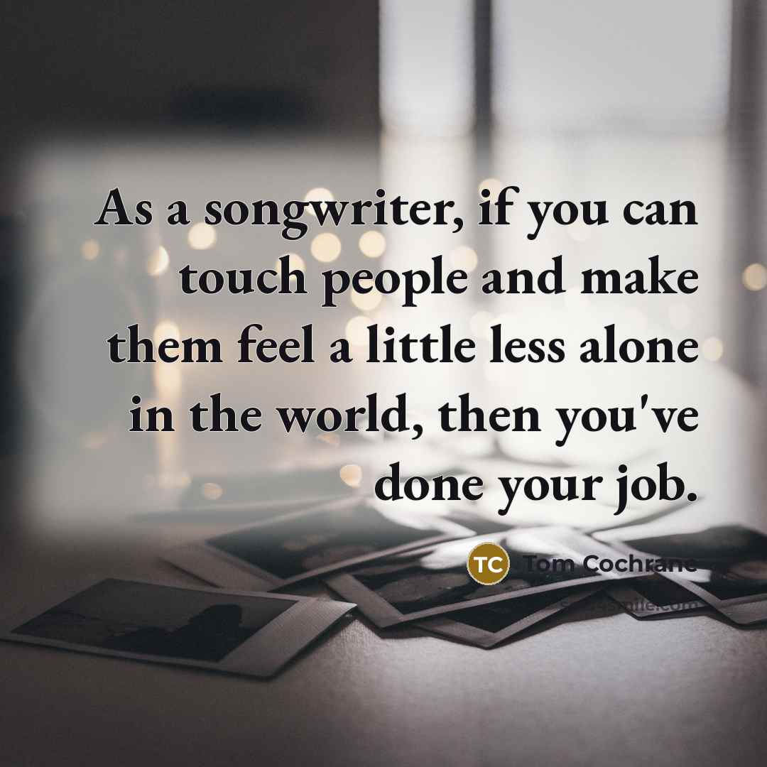 “As a songwriter, if you can touch people and make…” quote by Tom Cochrane