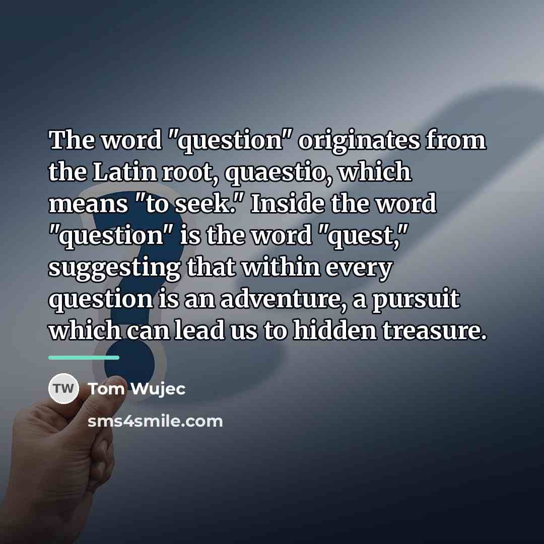 “The word "question" originates from the Latin root, quaestio, which…” quote by Tom Wujec