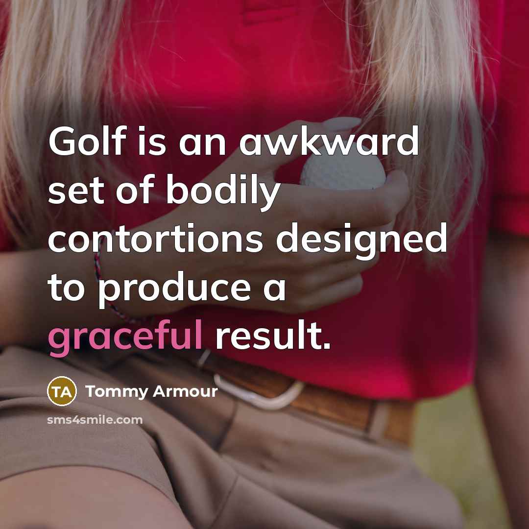 “Golf is an awkward set of bodily contortions designed to…” quote by Tommy Armour