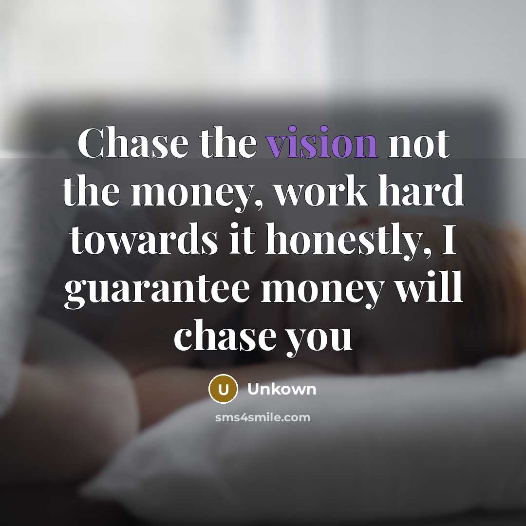 “Chase the vision not the money, work hard towards it…” quote by Unkown