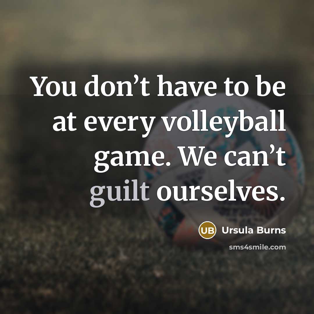 “You don’t have to be at every volleyball game. We…” quote by Ursula Burns