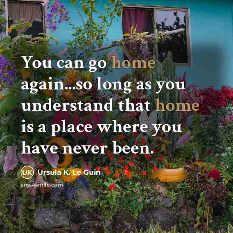 “You can go home again...so long as you understand that…” quote by Ursula K. Le Guin