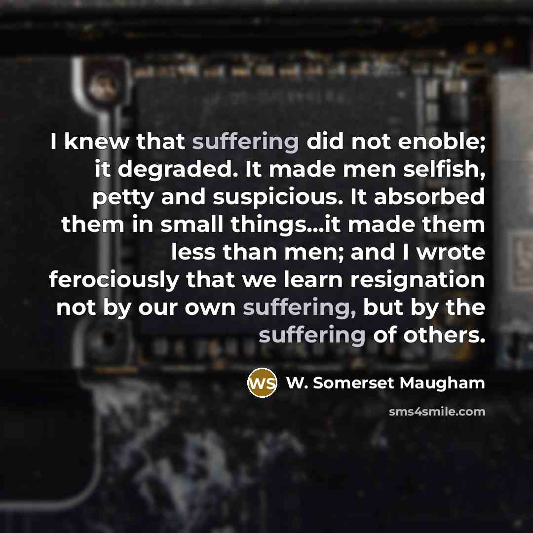 “I knew that suffering did not enoble; it degraded. It…” quote by W. Somerset Maugham