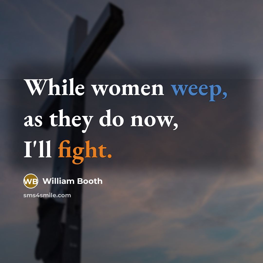 “While women weep, as they do now, I'll fight.” quote by William Booth