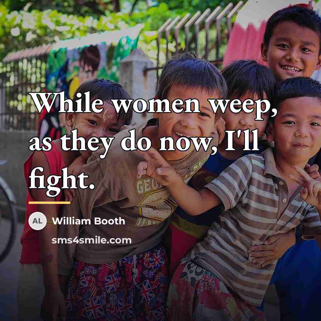 “While women weep, as they do now, I'll fight.…” quote by William Booth