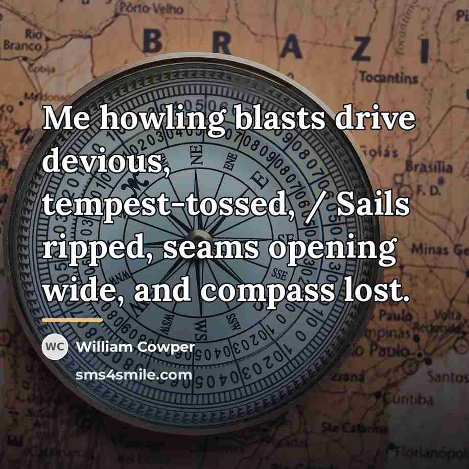 “Me howling blasts drive devious, tempest-tossed, / Sails ripped, seams…” quote by William Cowper