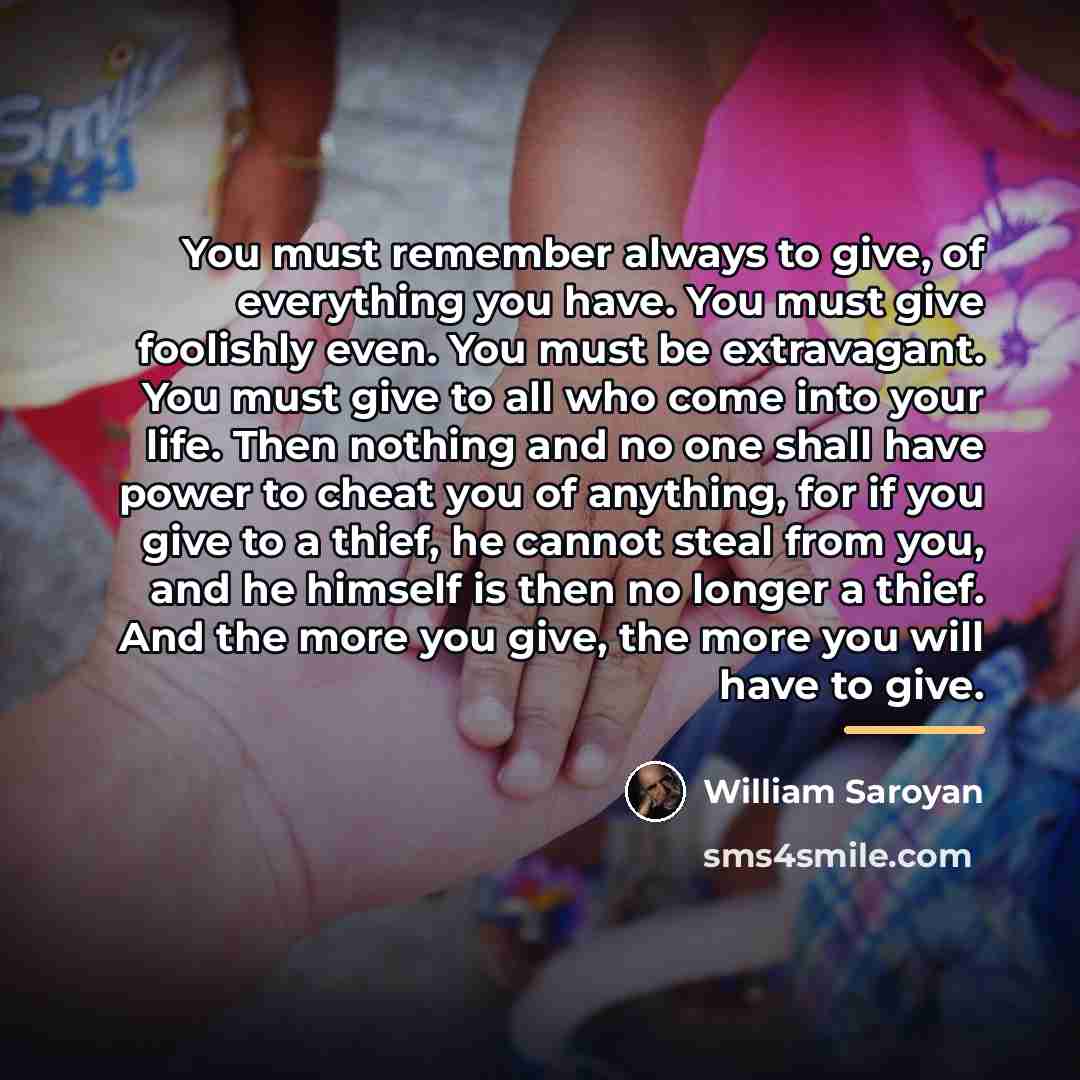 “You must remember always to give, of everything you have.…” quote by William Saroyan