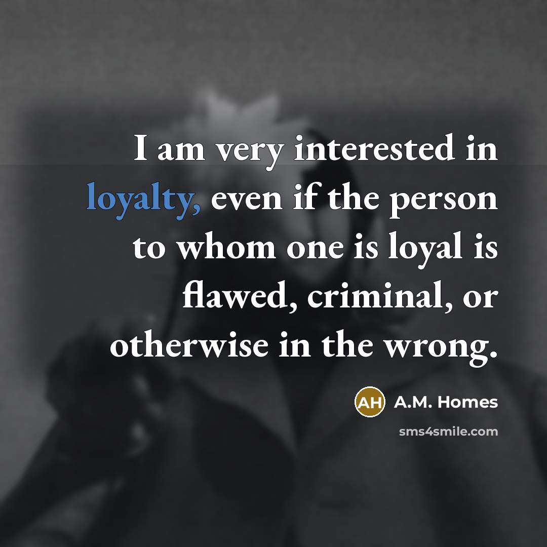 “I am very interested in loyalty, even if the person…” quote by A.M. Homes