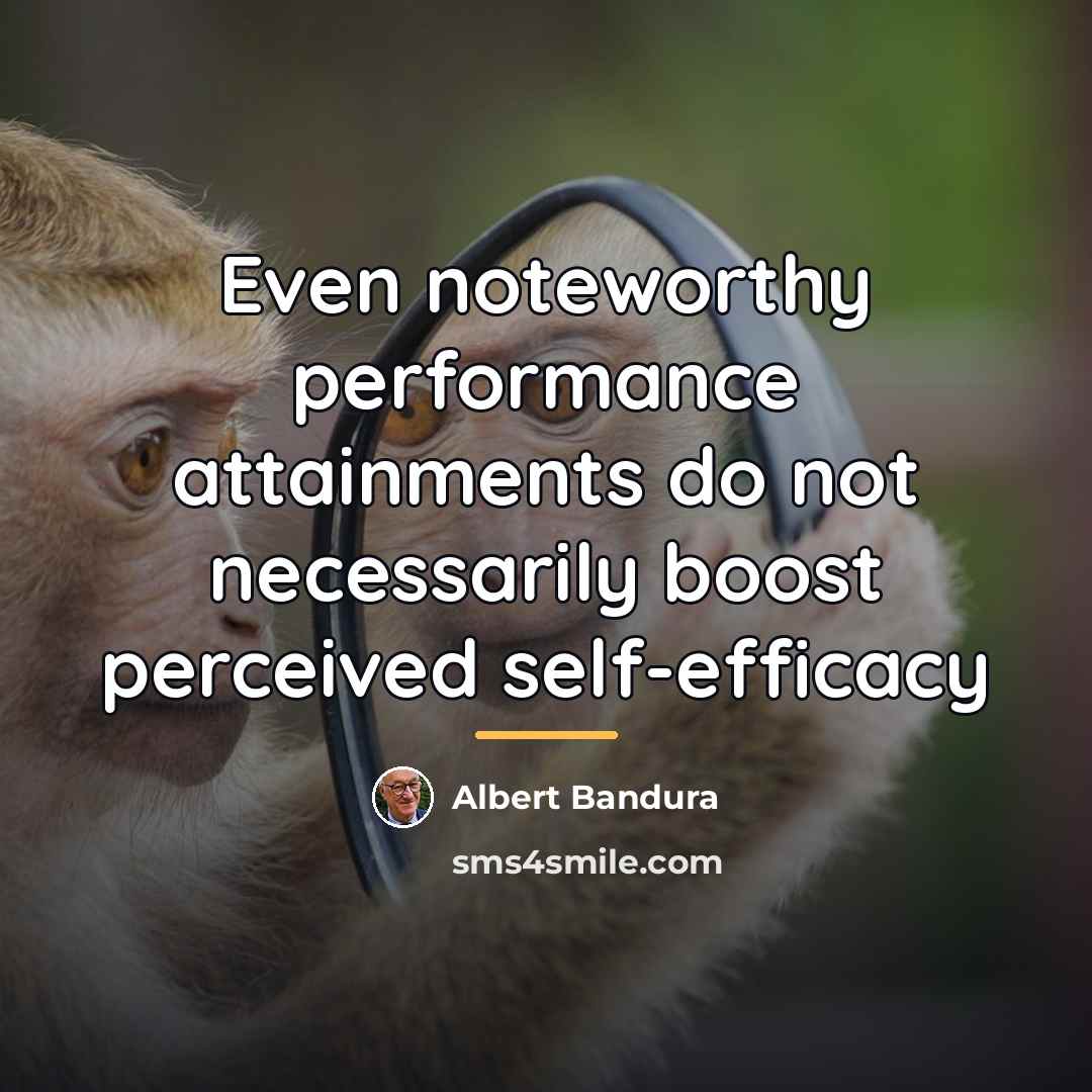 “Even noteworthy performance attainments do not necessarily boost perceived self-efficacy…” quote by Albert Bandura