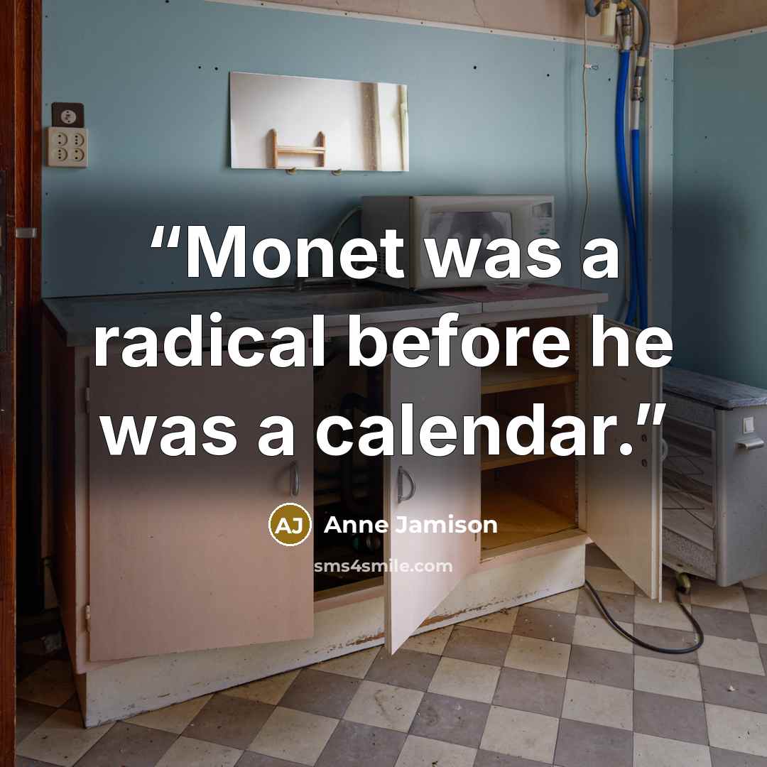 “Monet was a radical before he was a calendar.” quote by Anne Jamison