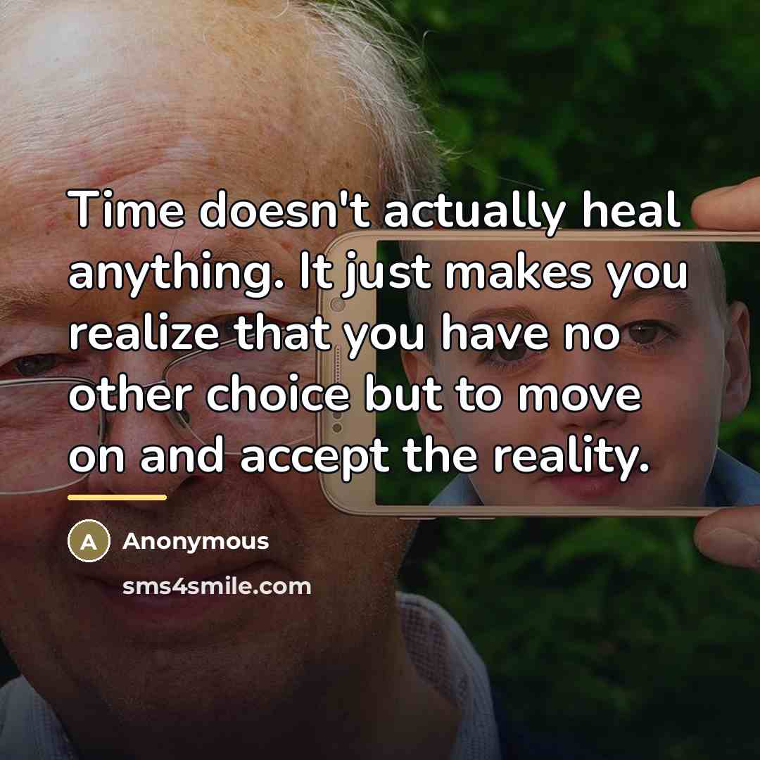 “Time doesn't actually heal anything. It just makes you realize…” quote by Anonymous
