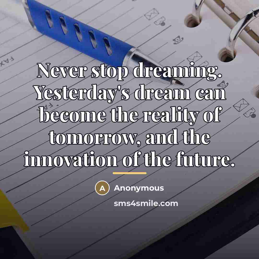 “Never stop dreaming. Yesterday's dream can become the reality of…” quote by Anonymous