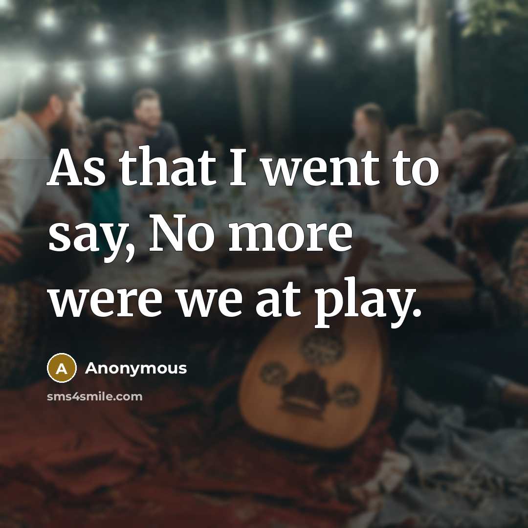 “As that I went to say, No more were we…” quote by Anonymous