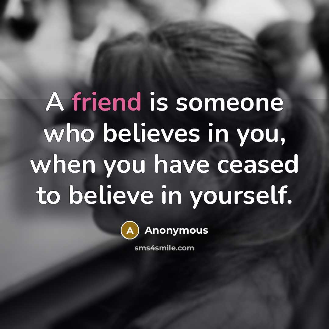 “A friend is someone who believes in you, when you…” quote by Anonymous