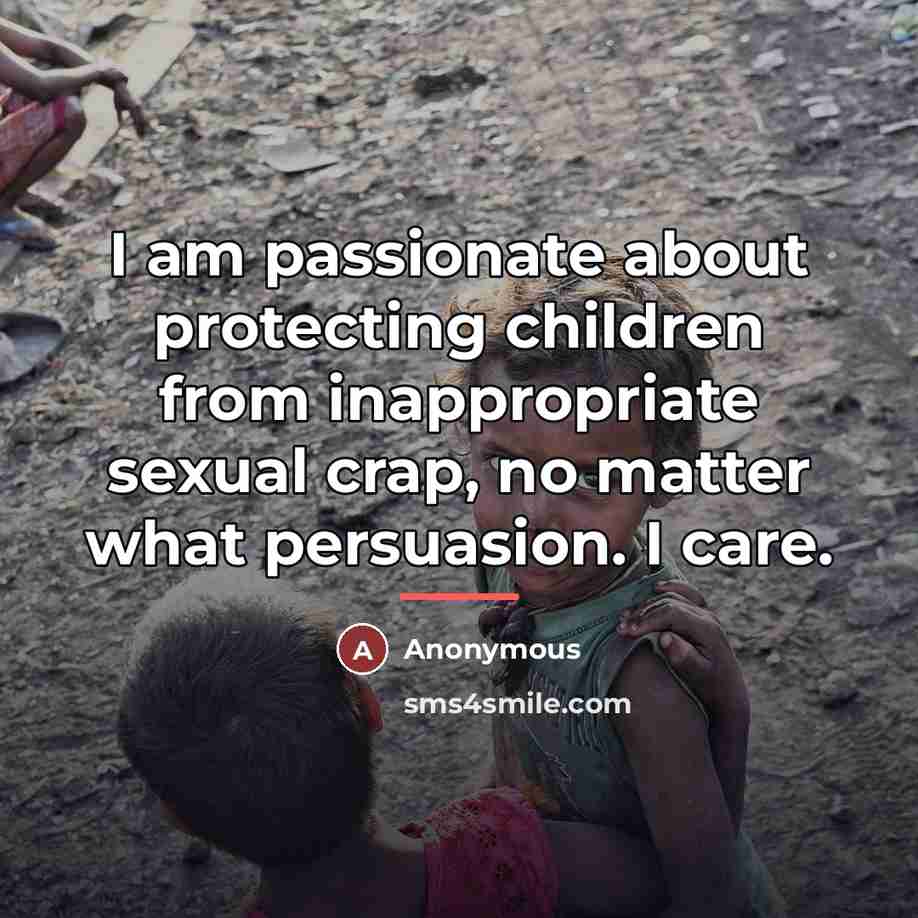 “I am passionate about protecting children from inappropriate sexual crap,…” quote by Anonymous