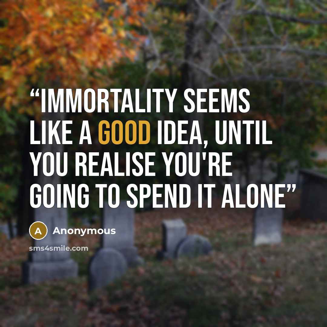 “Immortality seems like a good idea, until you realise you're going to spend it alone” quote by Anonymous