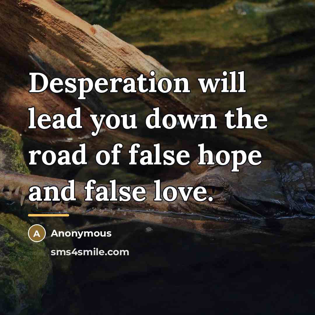 “Desperation will lead you down the road of false hope…” quote by Anonymous