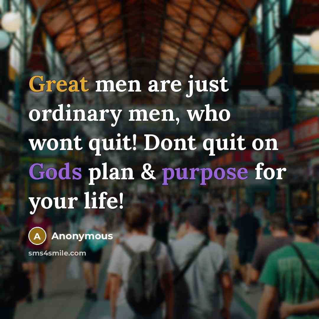 “Great men are just ordinary men, who wont quit! Dont quit on Gods plan & purpose for your life!” quote by Anonymous