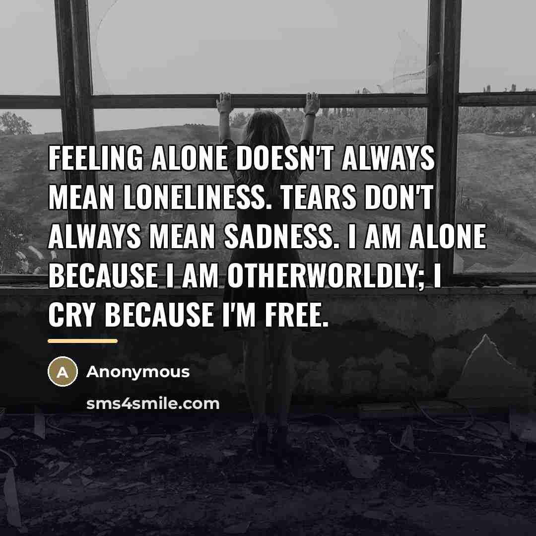 “Feeling alone doesn't always mean loneliness. Tears don't always mean…” quote by Anonymous