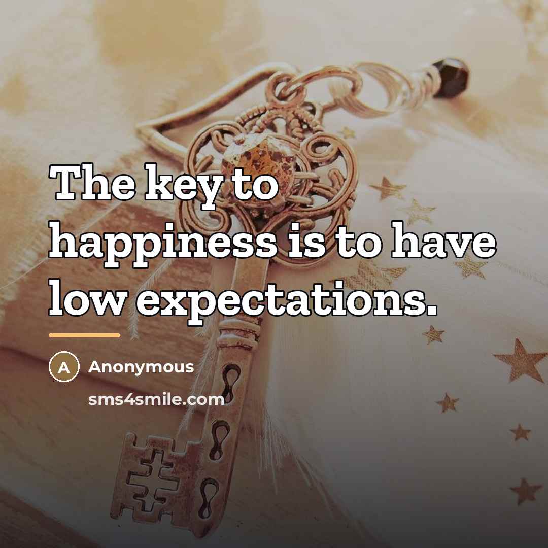 “The key to happiness is to have low expectations.…” quote by Anonymous