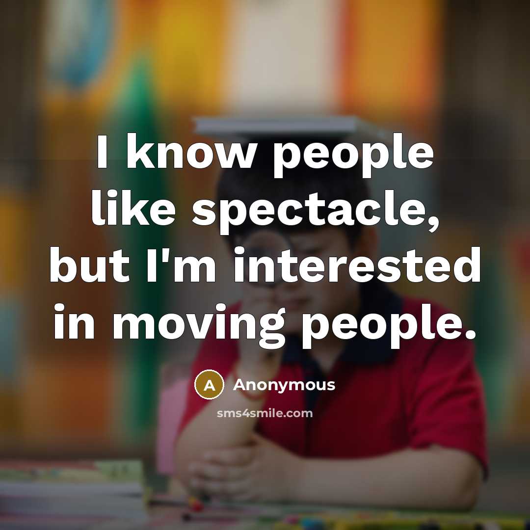 “I know people like spectacle, but I'm interested in moving people.” quote by Anonymous