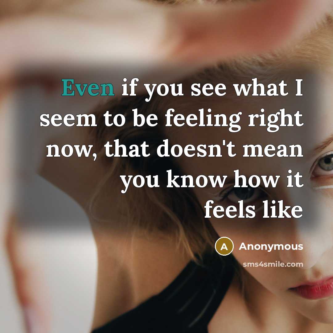 “Even if you see what I seem to be feeling…” quote by Anonymous