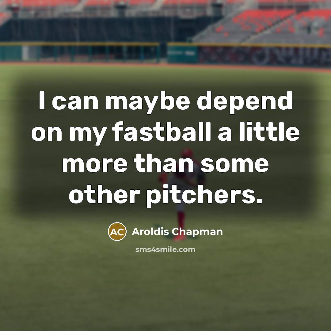 “I can maybe depend on my fastball a little more than some other pitchers.” quote by Aroldis Chapman