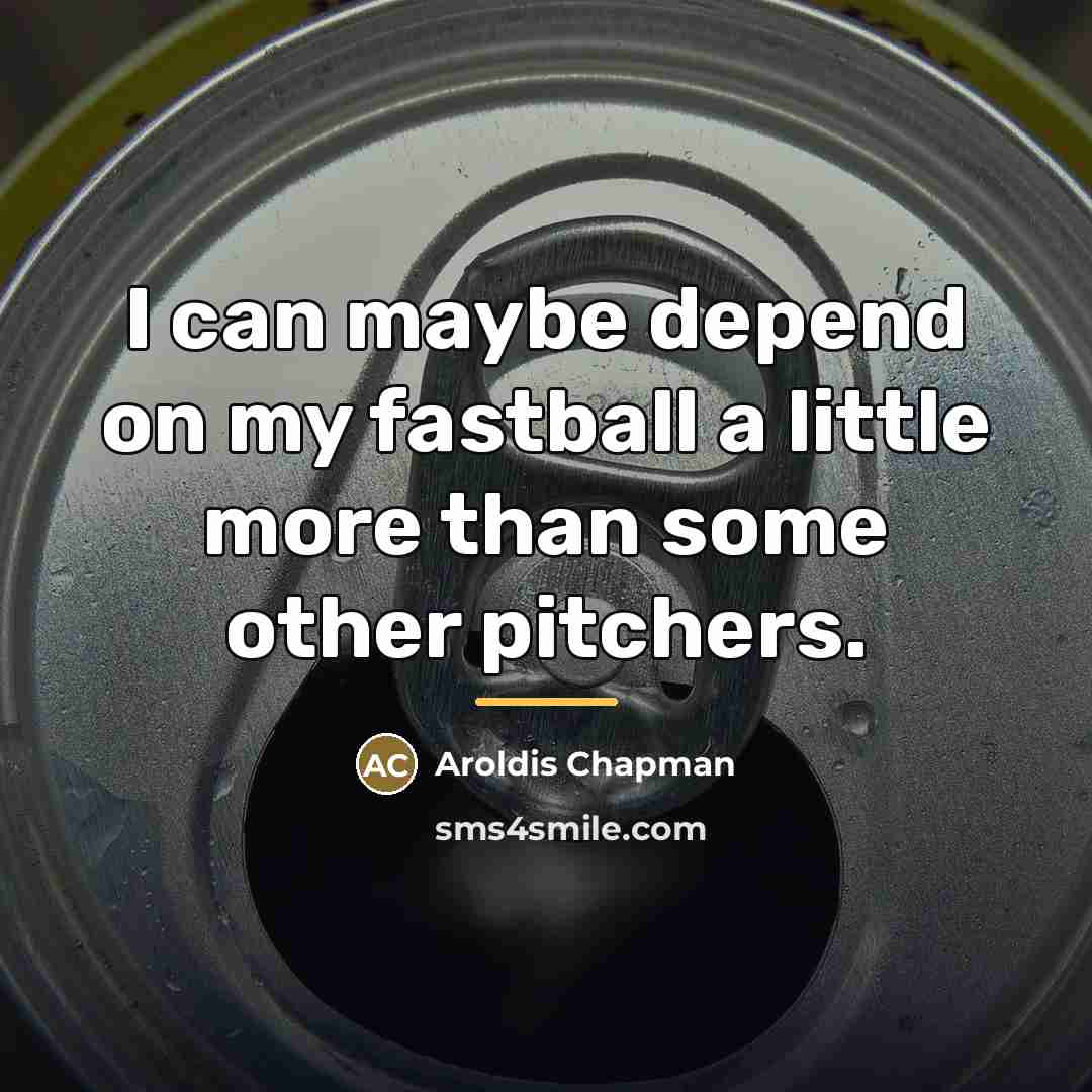 “I can maybe depend on my fastball a little more…” quote by Aroldis Chapman