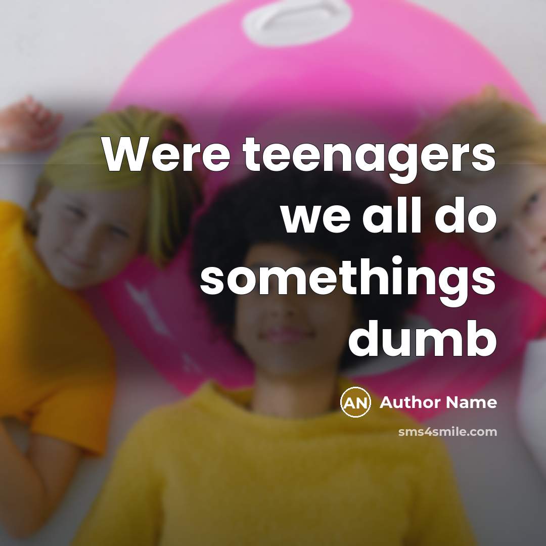 “Were teenagers we all do somethings dumb…” quote by Author Name