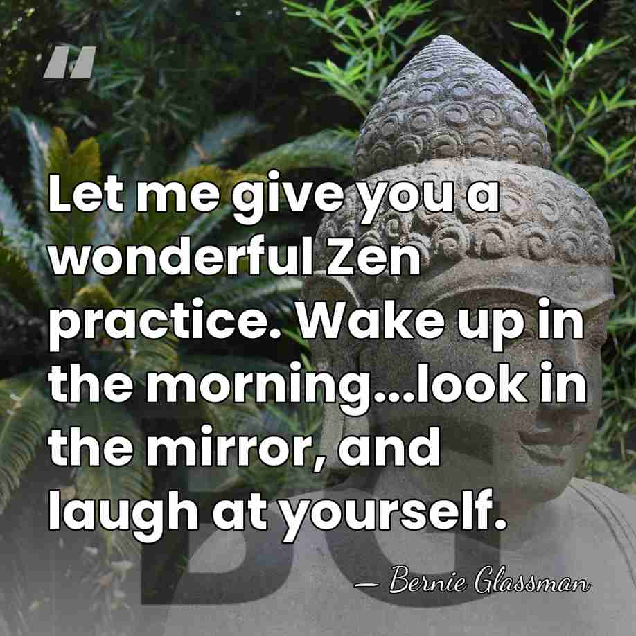 Let me give you a wonderful Zen practice. Wake up in the&hellip; - Bernie Glassman