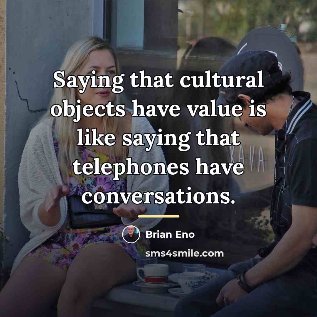 “Saying that cultural objects have value is like saying that…” quote by Brian Eno