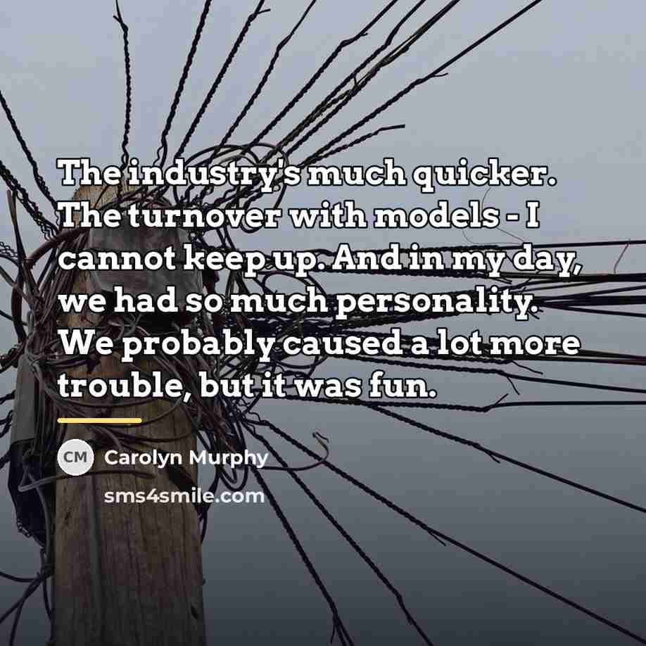 “The industry's much quicker. The turnover with models - I…” quote by Carolyn Murphy